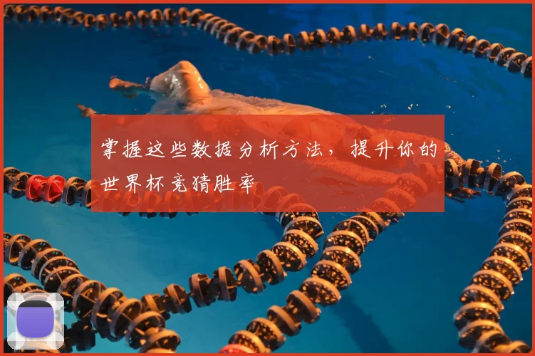 掌握这些数据分析方法，提升你的世界杯竞猜胜率