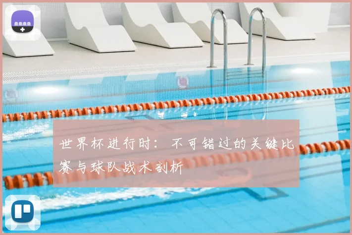 世界杯进行时：不可错过的关键比赛与球队战术剖析