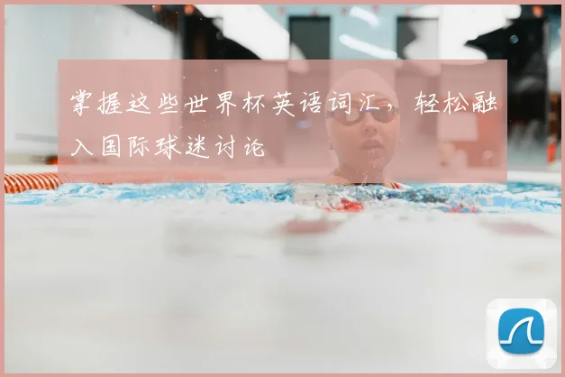 掌握这些世界杯英语词汇，轻松融入国际球迷讨论