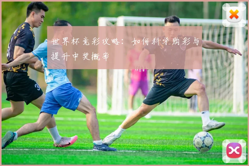 世界杯竞彩攻略：如何科学购彩与提升中奖概率