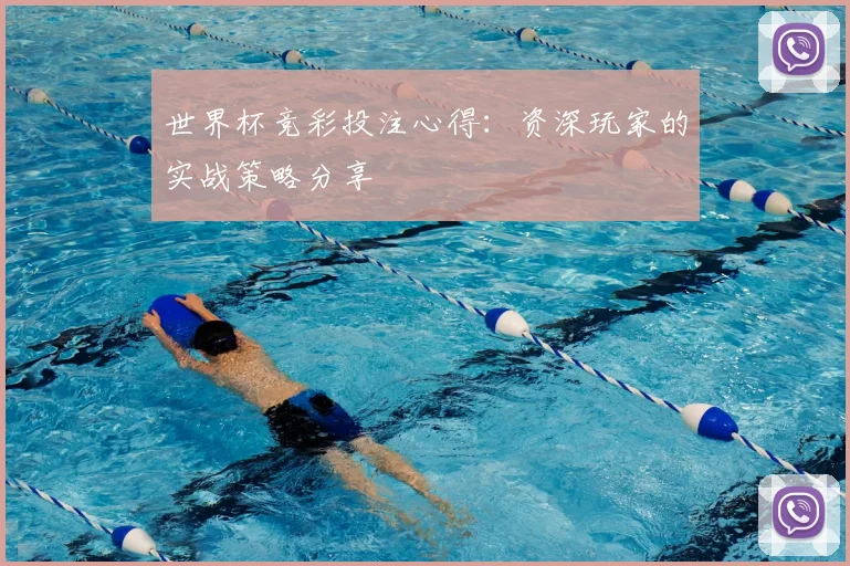 世界杯竞彩投注心得：资深玩家的实战策略分享