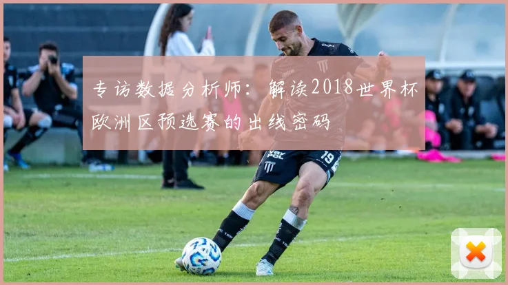 专访数据分析师:解读2018世界杯欧洲区预选赛的出线密码