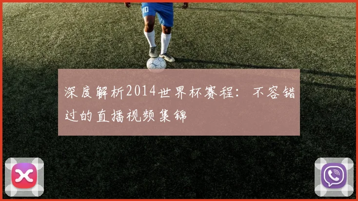 深度解析2014世界杯赛程:不容错过的直播视频集锦
