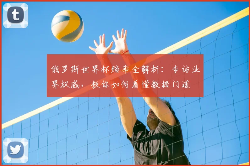 俄罗斯世界杯赔率全解析：专访业界权威，教你如何看懂数据门道