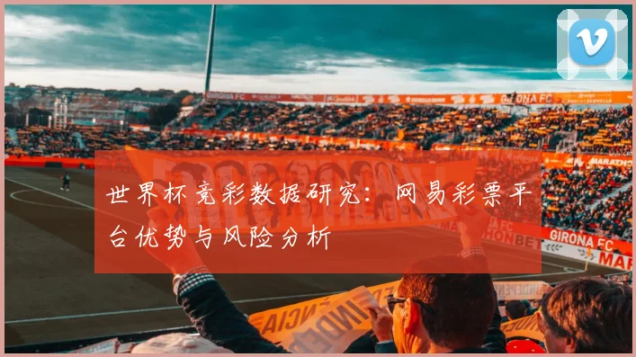 世界杯竞彩数据研究：网易彩票平台优势与风险分析