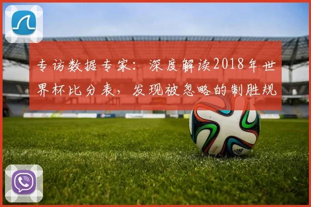 专访数据专家:深度解读2018年世界杯比分表,发现被忽略的制胜规律