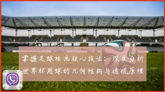 掌握足球绘画核心技法：深度分析世界杯用球的几何结构与透视原理