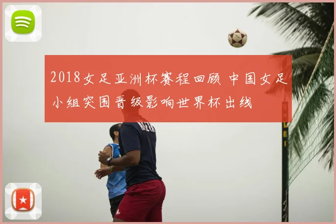 2018女足亚洲杯赛程回顾 中国女足小组突围晋级影响世界杯出线