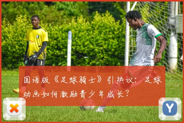 国语版《足球骑士》引热议：足球动画如何激励青少年成长？
