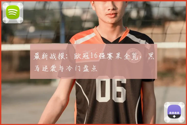 最新战报：欧冠16强赛果全览，黑马逆袭与冷门盘点