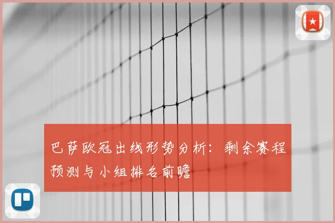 巴萨欧冠出线形势分析：剩余赛程预测与小组排名前瞻