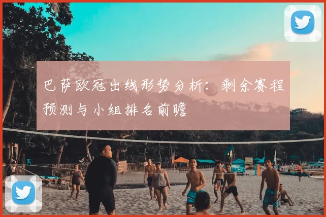 巴萨欧冠出线形势分析：剩余赛程预测与小组排名前瞻