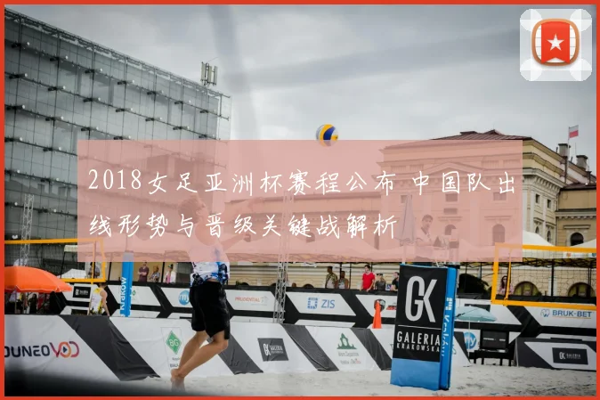 2018女足亚洲杯赛程公布 中国队出线形势与晋级关键战解析