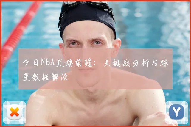 今日NBA直播前瞻：关键战分析与球星数据解读