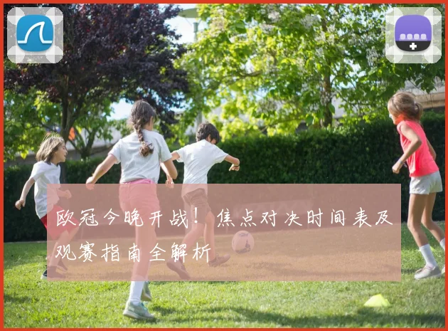 欧冠今晚开战！焦点对决时间表及观赛指南全解析