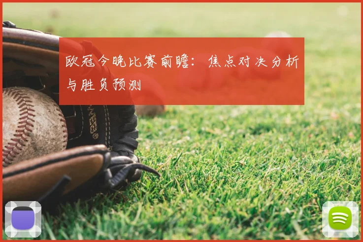 欧冠今晚比赛前瞻：焦点对决分析与胜负预测