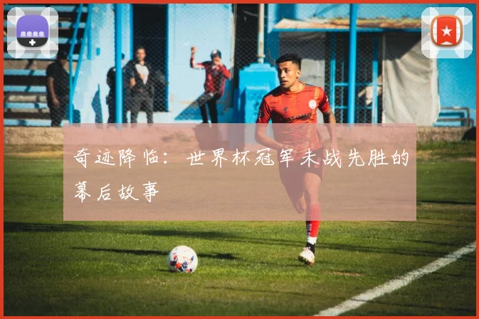 奇迹降临：世界杯冠军未战先胜的幕后故事